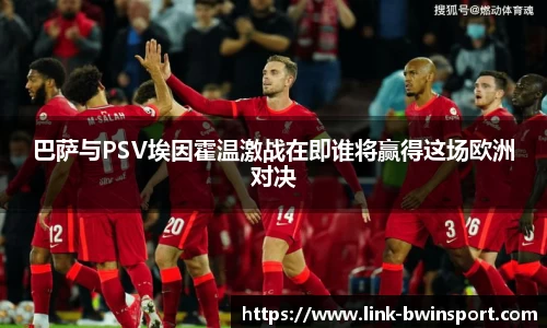 巴萨与PSV埃因霍温激战在即谁将赢得这场欧洲对决