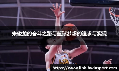 朱俊龙的奋斗之路与篮球梦想的追求与实现