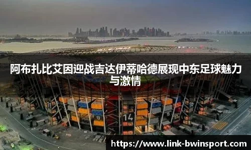 阿布扎比艾因迎战吉达伊蒂哈德展现中东足球魅力与激情