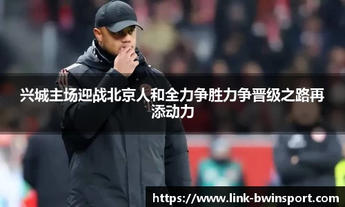 兴城主场迎战北京人和全力争胜力争晋级之路再添动力