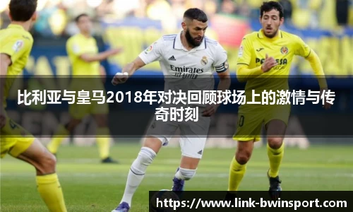 比利亚与皇马2018年对决回顾球场上的激情与传奇时刻