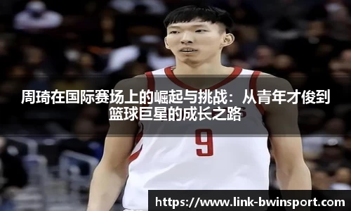 周琦在国际赛场上的崛起与挑战：从青年才俊到篮球巨星的成长之路