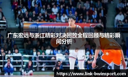 广东宏远与浙江精彩对决回放全程回顾与精彩瞬间分析