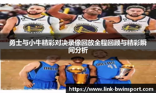勇士与小牛精彩对决录像回放全程回顾与精彩瞬间分析