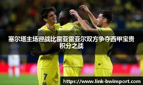 塞尔塔主场迎战比雷亚雷亚尔双方争夺西甲宝贵积分之战