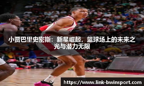 小贾巴里史密斯：新星崛起，篮球场上的未来之光与潜力无限