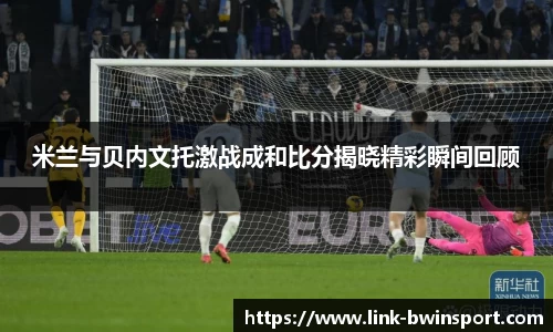米兰与贝内文托激战成和比分揭晓精彩瞬间回顾