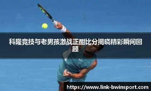 科隆竞技与老男孩激战正酣比分揭晓精彩瞬间回顾