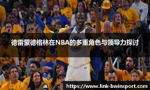 德雷蒙德格林在NBA的多重角色与领导力探讨