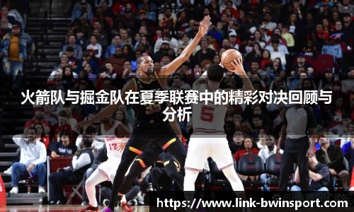 火箭队与掘金队在夏季联赛中的精彩对决回顾与分析