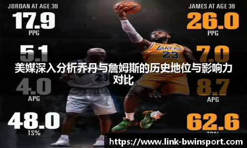 美媒深入分析乔丹与詹姆斯的历史地位与影响力对比