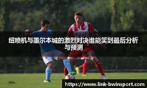 纽喷机与墨尔本城的激烈对决谁能笑到最后分析与预测