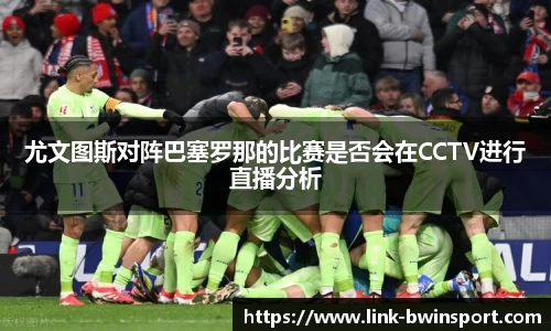 尤文图斯对阵巴塞罗那的比赛是否会在CCTV进行直播分析