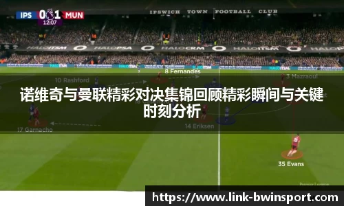 诺维奇与曼联精彩对决集锦回顾精彩瞬间与关键时刻分析