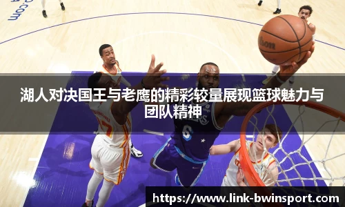 湖人对决国王与老鹰的精彩较量展现篮球魅力与团队精神