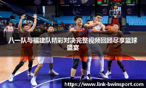 八一队与福建队精彩对决完整视频回顾尽享篮球盛宴
