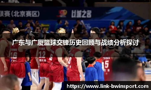广东与广厦篮球交锋历史回顾与战绩分析探讨