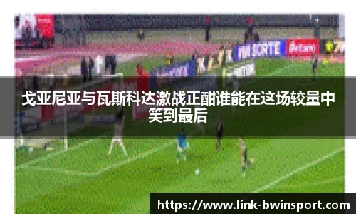 戈亚尼亚与瓦斯科达激战正酣谁能在这场较量中笑到最后