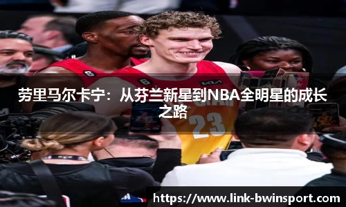 劳里马尔卡宁：从芬兰新星到NBA全明星的成长之路