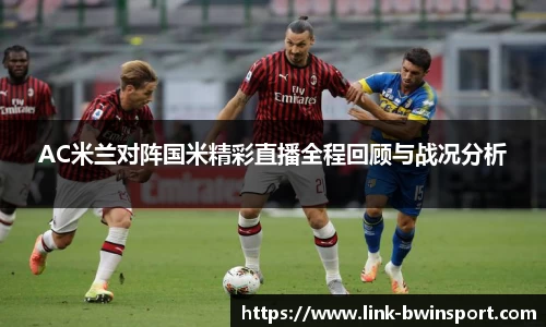 AC米兰对阵国米精彩直播全程回顾与战况分析