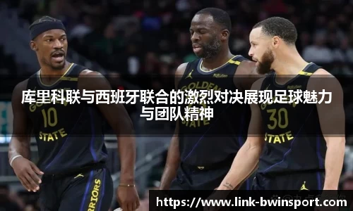 库里科联与西班牙联合的激烈对决展现足球魅力与团队精神