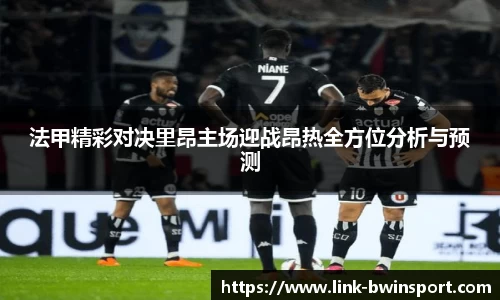 法甲精彩对决里昂主场迎战昂热全方位分析与预测