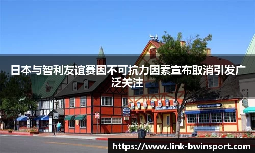 日本与智利友谊赛因不可抗力因素宣布取消引发广泛关注