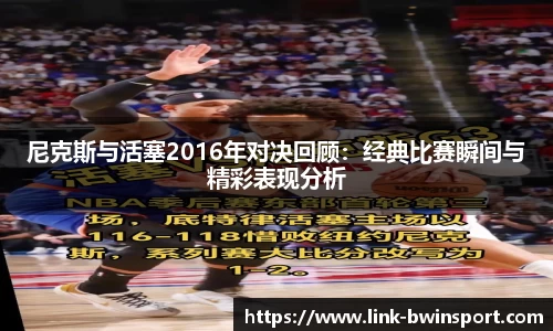 尼克斯与活塞2016年对决回顾：经典比赛瞬间与精彩表现分析