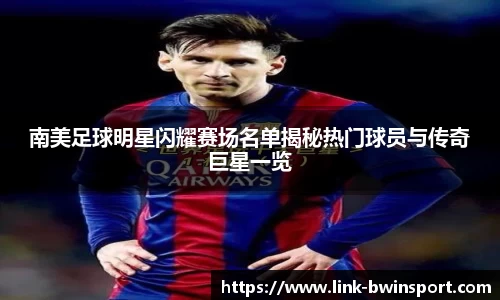 南美足球明星闪耀赛场名单揭秘热门球员与传奇巨星一览