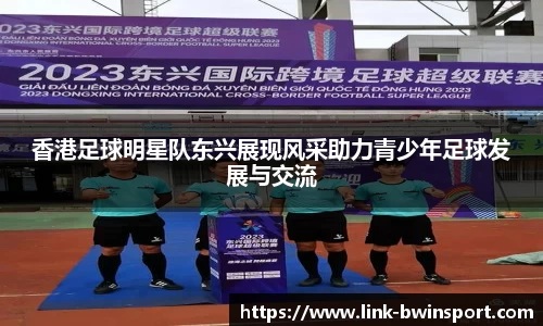 香港足球明星队东兴展现风采助力青少年足球发展与交流