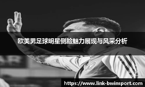 欧美男足球明星侧脸魅力展现与风采分析