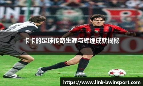 卡卡的足球传奇生涯与辉煌成就揭秘